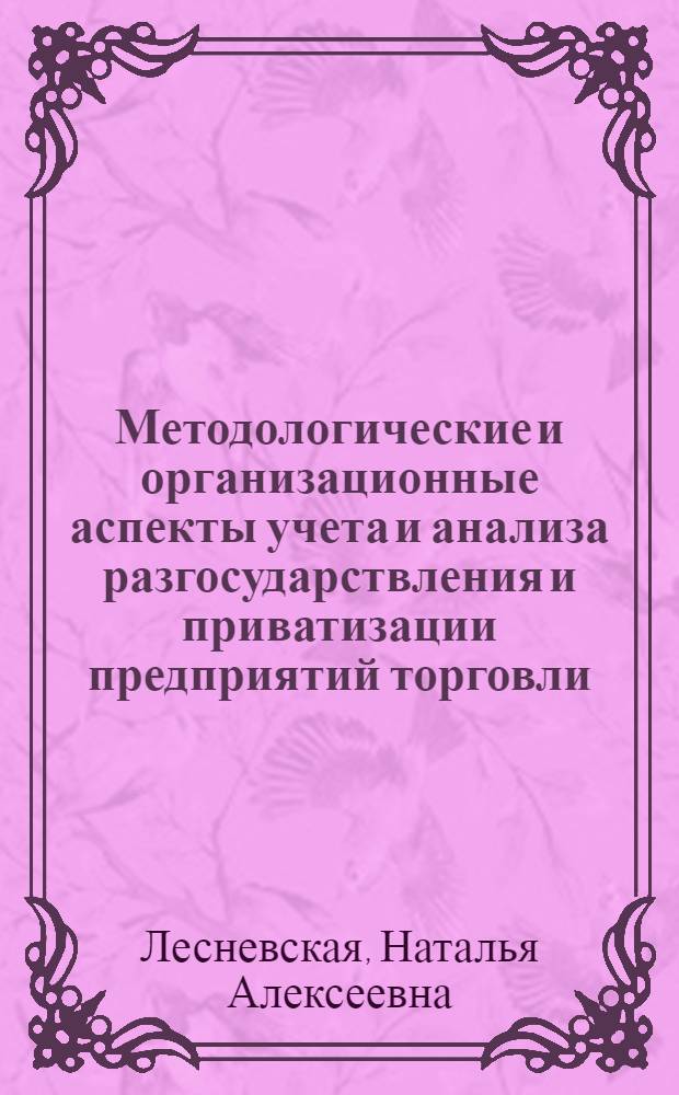 Методологические и организационные аспекты учета и анализа разгосударствления и приватизации предприятий торговли : Автореф. дис. на соиск. учен. степ. к.э.н. : Спец. 08.00.12