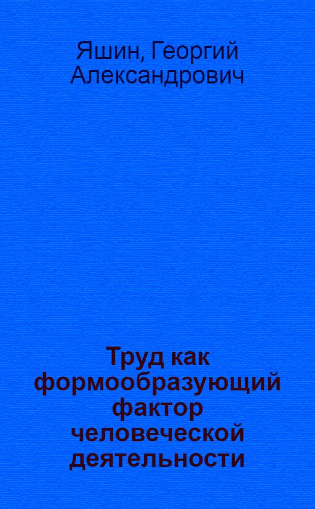 Труд как формообразующий фактор человеческой деятельности : Автореф. дис. на соиск. учен. степ. к.филос.н. : Спец. 09.00.11