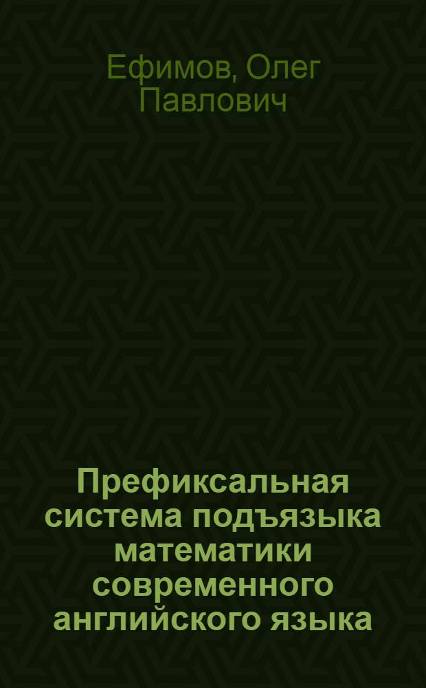 Префиксальная система подъязыка математики современного английского языка : Автореф. дис. на соиск. учен. степ. к.филол.н. : Спец. 10.02.04