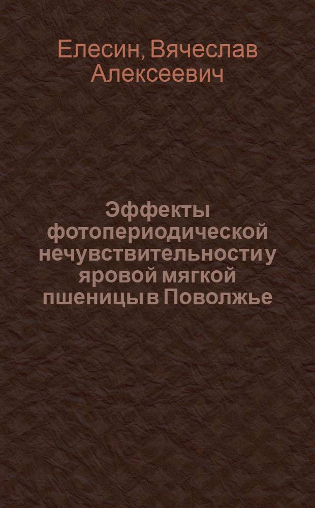 Эффекты фотопериодической нечувствительности у яровой мягкой пшеницы в Поволжье : Автореф. дис. на соиск. учен. степ. к.б.н. : Спец. 06.01.05