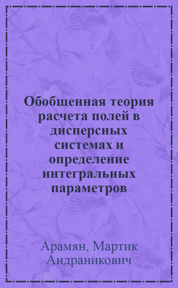 Обобщенная теория расчета полей в дисперсных системах и определение интегральных параметров : Автореф. дис. на соиск. учен. степ. д.т.н. : Спец. 05.09.05