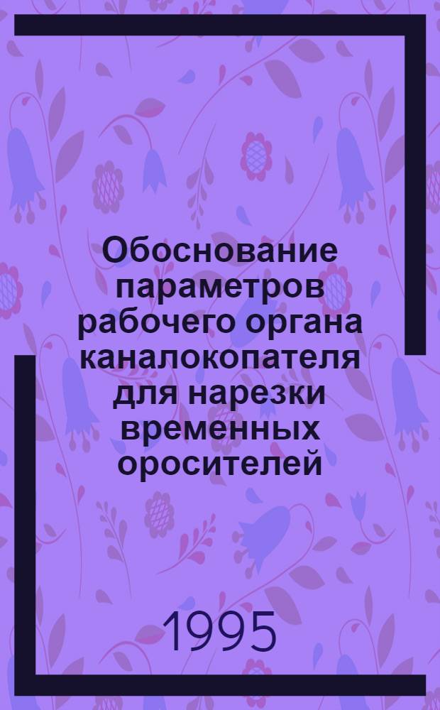 Обоснование параметров рабочего органа каналокопателя для нарезки временных оросителей : Автореф. дис. на соиск. учен. степ. к.т.н. : Спец. 05.20.01