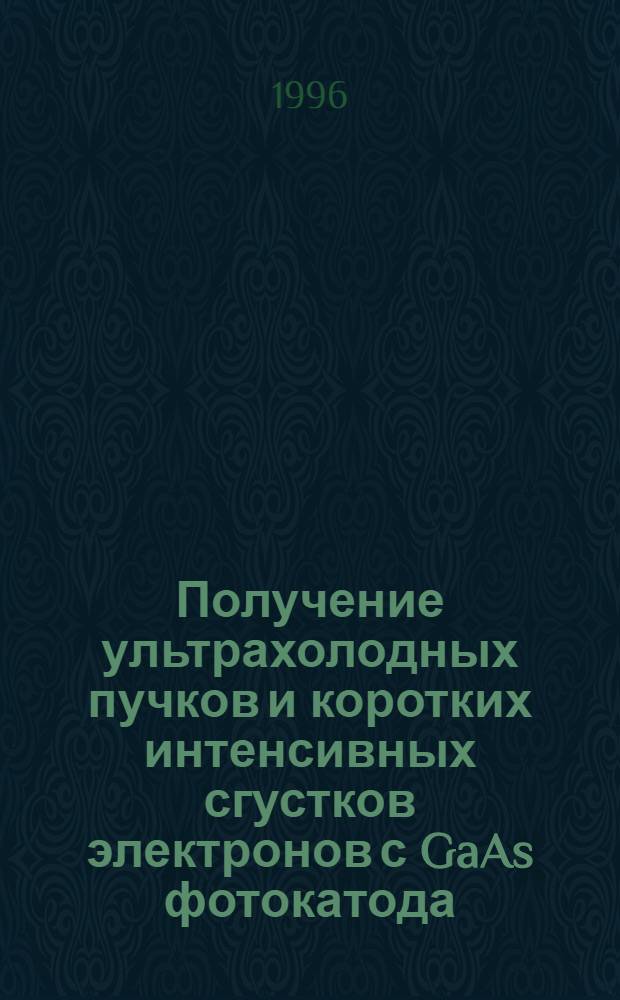 Получение ультрахолодных пучков и коротких интенсивных сгустков электронов с GaAs фотокатода : Автореф. дис. на соиск. учен. степ. к.ф.-м.н. : Спец. 01.04.20