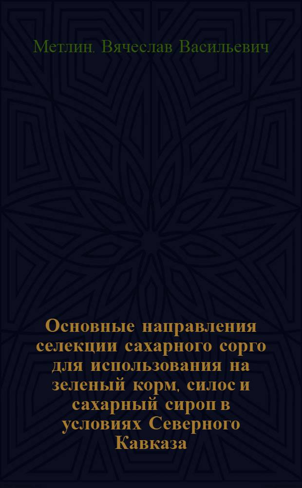 Основные направления селекции сахарного сорго для использования на зеленый корм, силос и сахарный сироп в условиях Северного Кавказа : Автореф. дис. на соиск. учен. степ. д.с.-х.н. : Спец. 06.01.05