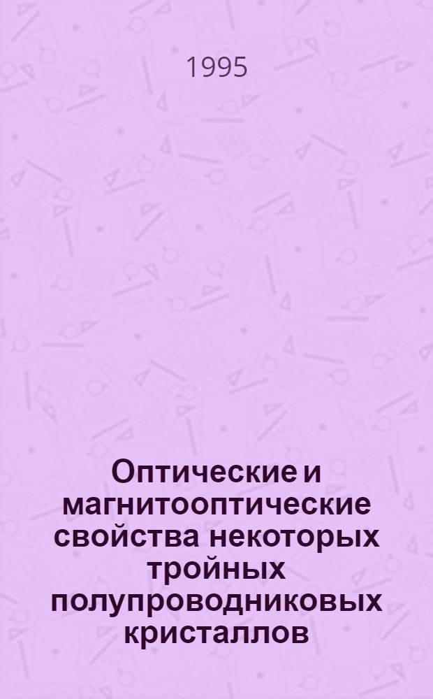 Оптические и магнитооптические свойства некоторых тройных полупроводниковых кристаллов : Автореф. дис. на соиск. учен. степ. д.ф.-м.н. : Спец. 01.04.07