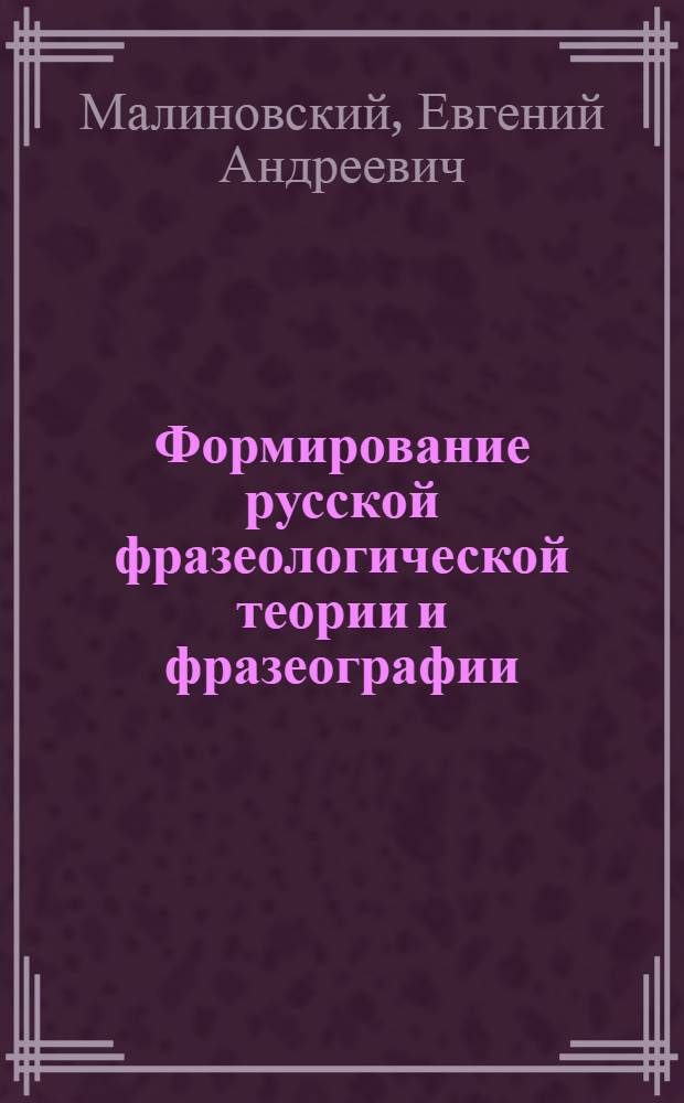Формирование русской фразеологической теории и фразеографии : Автореф. дис. на соиск. учен. степ. д.филол.н. : Спец. 10.02.01