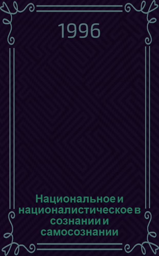 Национальное и националистическое в сознании и самосознании: современные теоретические подходы и реалии : Автореф. дис. на соиск. учен. степ. к.филос.н. : Спец. 09.00.11