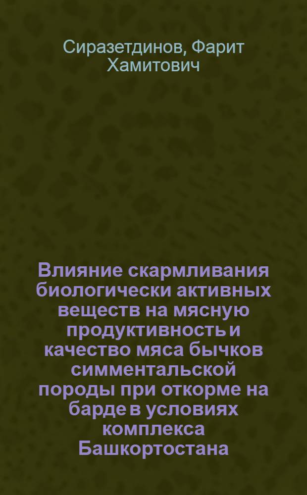 Влияние скармливания биологически активных веществ на мясную продуктивность и качество мяса бычков симментальской породы при откорме на барде в условиях комплекса Башкортостана : Автореф. дис. на соиск. учен. степ. к.с.-х.н. : Спец. 06.02.02