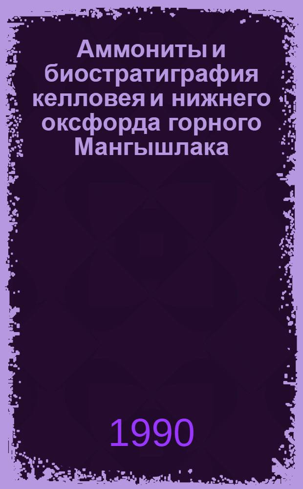 Аммониты и биостратиграфия келловея и нижнего оксфорда горного Мангышлака : Автореф. дис. на соиск. учен. степ. к.г.-м.н. : Спец. 04.00.09