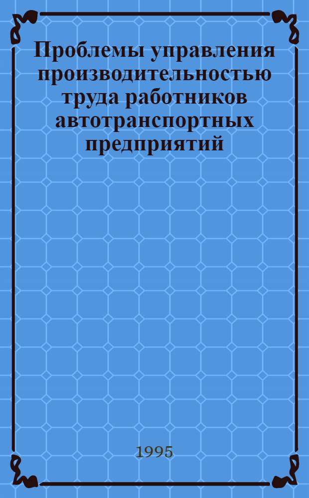 Проблемы управления производительностью труда работников автотранспортных предприятий : Автореф. дис. на соиск. учен. степ. д.э.н. : Спец. 08.07.04