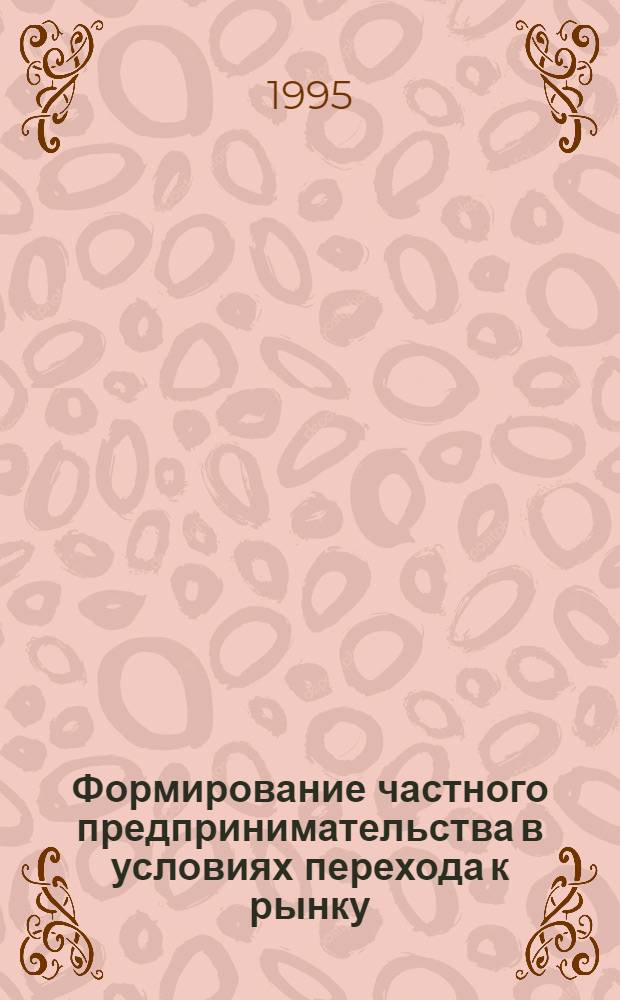 Формирование частного предпринимательства в условиях перехода к рынку: (На материалах Респ. Казахстан) : Автореф. дис. на соиск. учен. степ. к.э.н. : Спец. 08.00.01