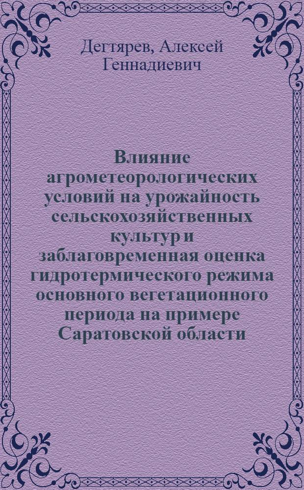 Влияние агрометеорологических условий на урожайность сельскохозяйственных культур и заблаговременная оценка гидротермического режима основного вегетационного периода на примере Саратовской области : Автореф. дис. на соиск. учен. степ. к.г.н. : Спец. 11.00.09