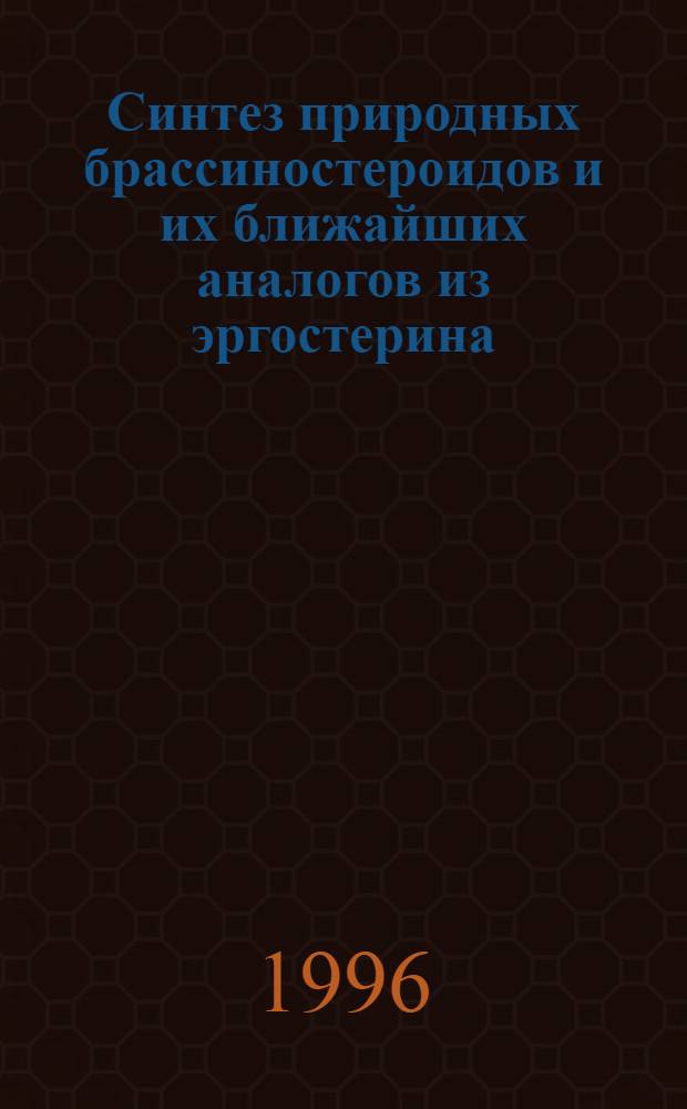 Синтез природных брассиностероидов и их ближайших аналогов из эргостерина : Автореф. дис. на соиск. учен. степ. к.х.н. : Спец. 02.00.03