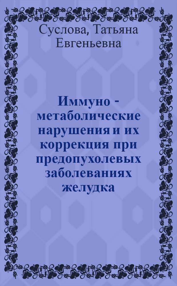 Иммуно - метаболические нарушения и их коррекция при предопухолевых заболеваниях желудка : Автореф. дис. на соиск. учен. степ. к.м.н. : Спец. 14.00.14
