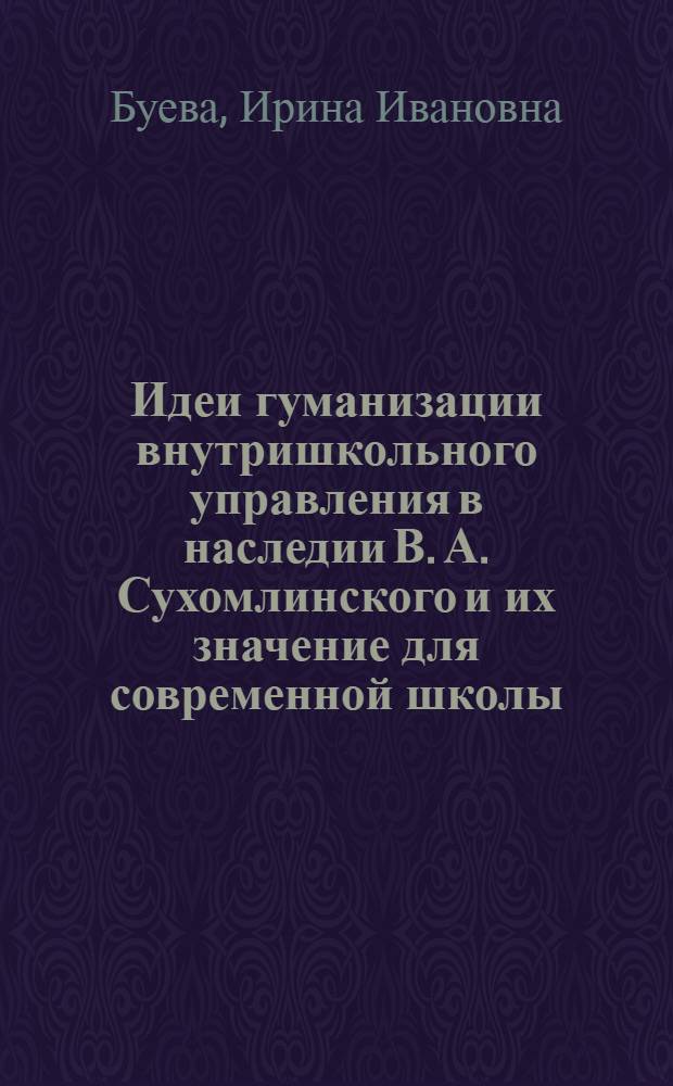 Идеи гуманизации внутришкольного управления в наследии В. А. Сухомлинского и их значение для современной школы : Автореф. дис. на соиск. учен. степ. к.п.н. : Спец. 13.00.01