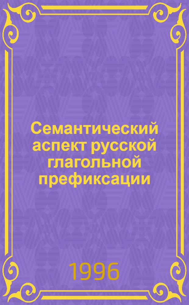 Семантический аспект русской глагольной префиксации : Автореф. дис. на соиск. учен. степ. д.филол.н. : Спец. 10.02.01