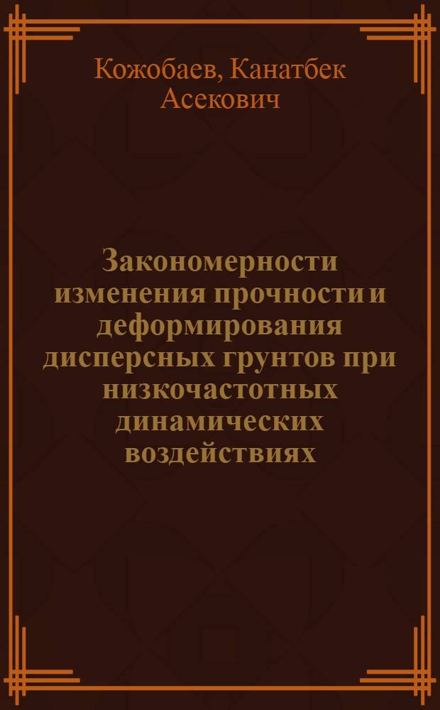 Закономерности изменения прочности и деформирования дисперсных грунтов при низкочастотных динамических воздействиях : Автореф. дис. на соиск. учен. степ. д.т.н. : Спец. 01.02.07