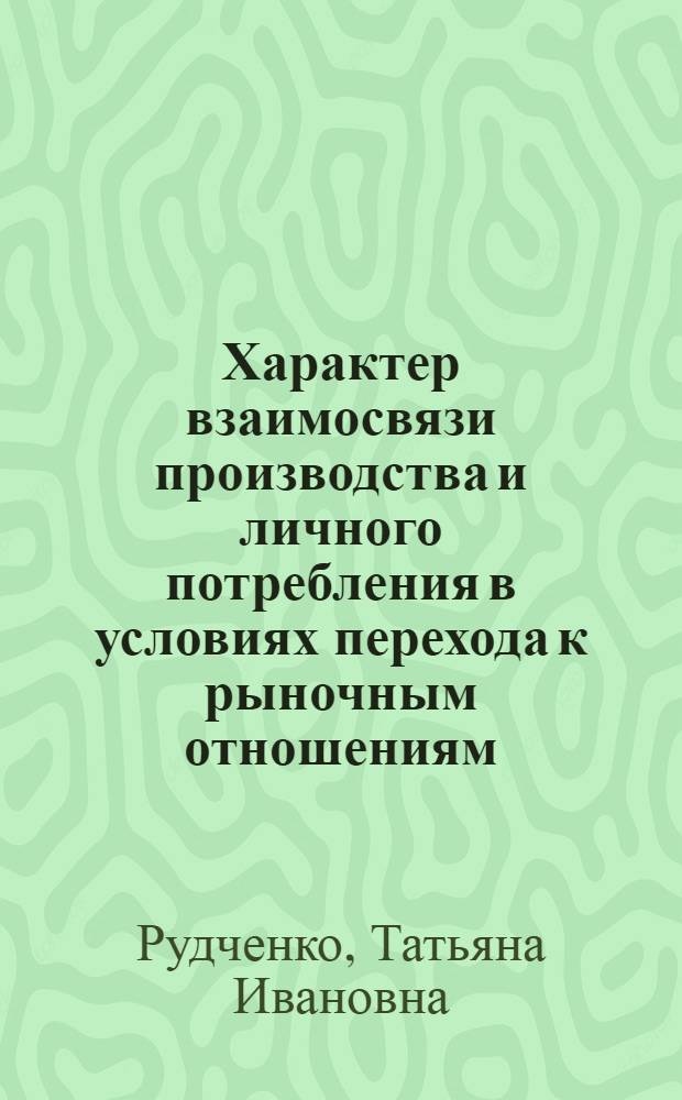 Характер взаимосвязи производства и личного потребления в условиях перехода к рыночным отношениям : Автореф. дис. на соиск. учен. степ. к.э.н. : Спец. 08.01.01