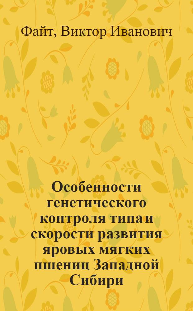Особенности генетического контроля типа и скорости развития яровых мягких пшениц Западной Сибири : Автореф. дис. на соиск. учен. степ. к.б.н. : Спец. 03.00.15