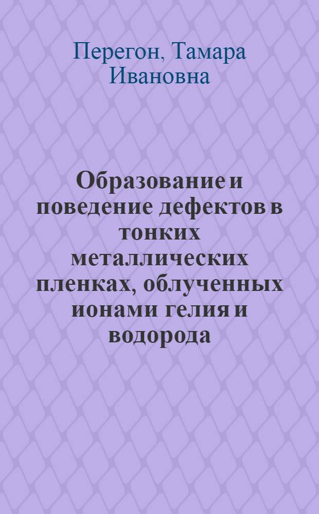 Образование и поведение дефектов в тонких металлических пленках, облученных ионами гелия и водорода : Автореф. дис. на соиск. учен. степ. к.ф.-м.н. : Спец. 01.04.07