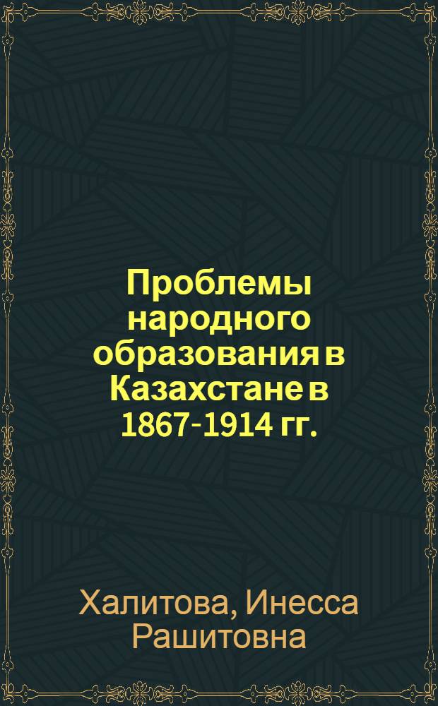 Проблемы народного образования в Казахстане в 1867-1914 гг.: (Становление, этапы, уровень развития. На материалах Сев.-Вост. Казахстана) : Автореф. дис. на соиск. учен. степ. к.ист.н. : Спец. 07.00.02