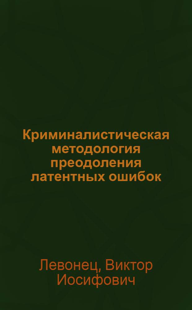 Криминалистическая методология преодоления латентных ошибок : Автореф. дис. на соиск. учен. степ. к.ю.н. : Спец. 12.00.09