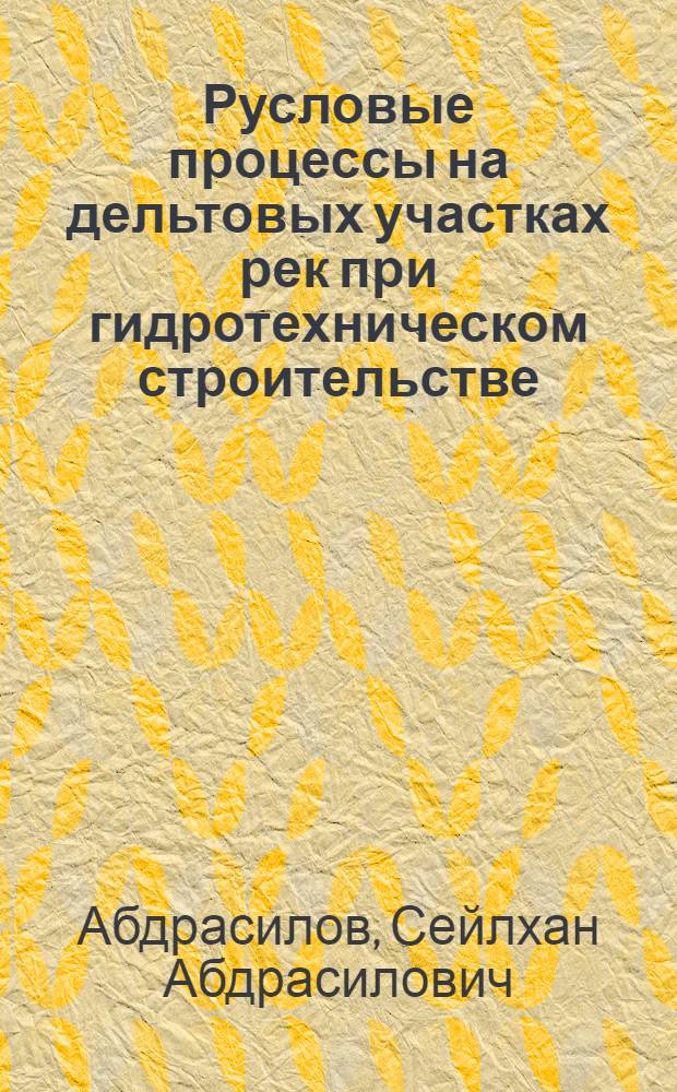 Русловые процессы на дельтовых участках рек при гидротехническом строительстве: (На прим. дельты реки Или) : Автореф. дис. на соиск. учен. степ. д.т.н. : Спец. 05.23.07