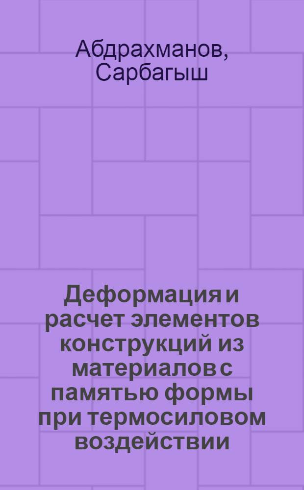 Деформация и расчет элементов конструкций из материалов с памятью формы при термосиловом воздействии : Автореф. дис. на соиск. учен. степ. д.ф.-м.н. : Спец. 01.02.04