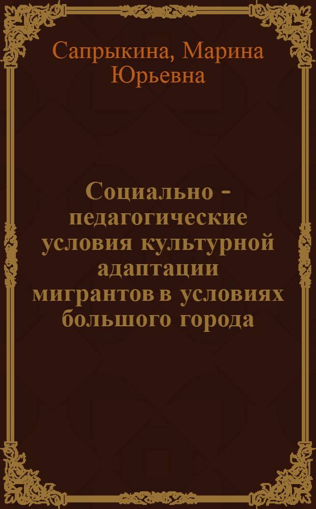 Социально - педагогические условия культурной адаптации мигрантов в условиях большого города : Автореф. дис. на соиск. учен. степ. к.п.н. : Спец. 13.00.05