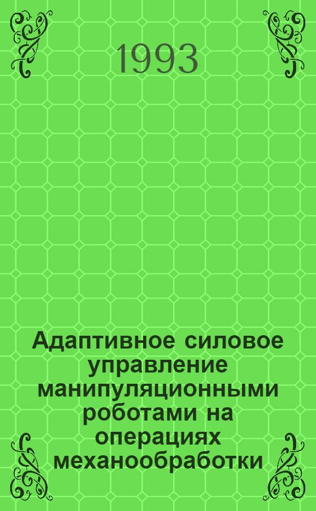 Адаптивное силовое управление манипуляционными роботами на операциях механообработки : Автореф. дис. на соиск. учен. степ. к.т.н. : Спец. 05.02.05
