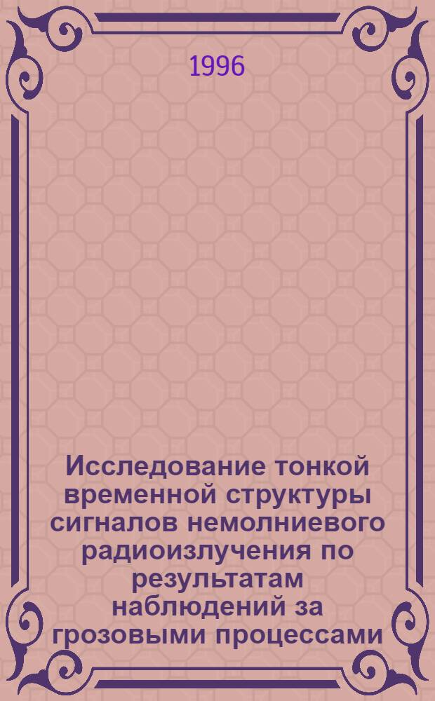 Исследование тонкой временной структуры сигналов немолниевого радиоизлучения по результатам наблюдений за грозовыми процессами : Автореф. дис. на соиск. учен. степ. к.ф.-м.н. : Спец. 11.00.09