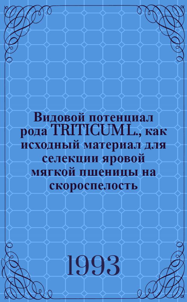 Видовой потенциал рода TRITICUM L., как исходный материал для селекции яровой мягкой пшеницы на скороспелость : Автореф. дис. на соиск. учен. степ. к.с.-х.н. : Спец. 06.01.05