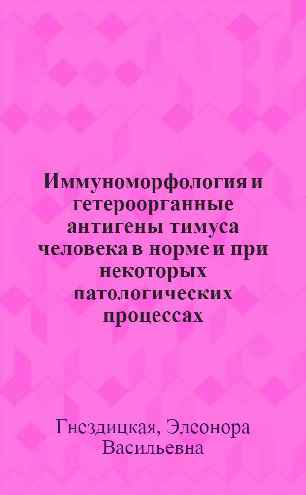 Иммуноморфология и гетероорганные антигены тимуса человека в норме и при некоторых патологических процессах : (Ревматизм, тяжелая миастения, миопатия) : Автореф. дис. на соиск. учен. степ. д.б.н. : Спец. 14.00.36