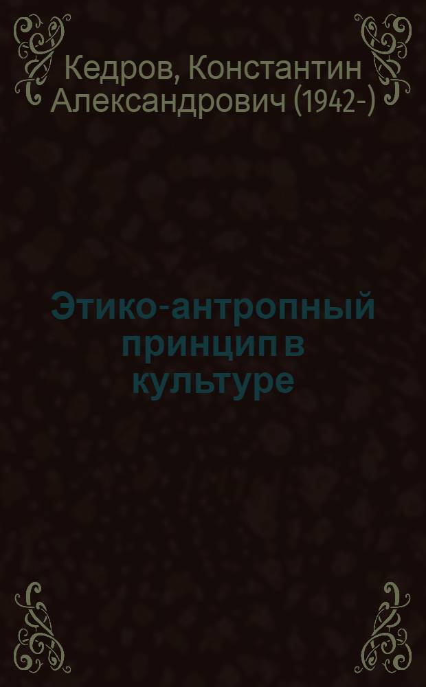 Этико-антропный принцип в культуре : Автореф. дис. на соиск. учен. степ. д.филос.н. : Спец. 09.00.05