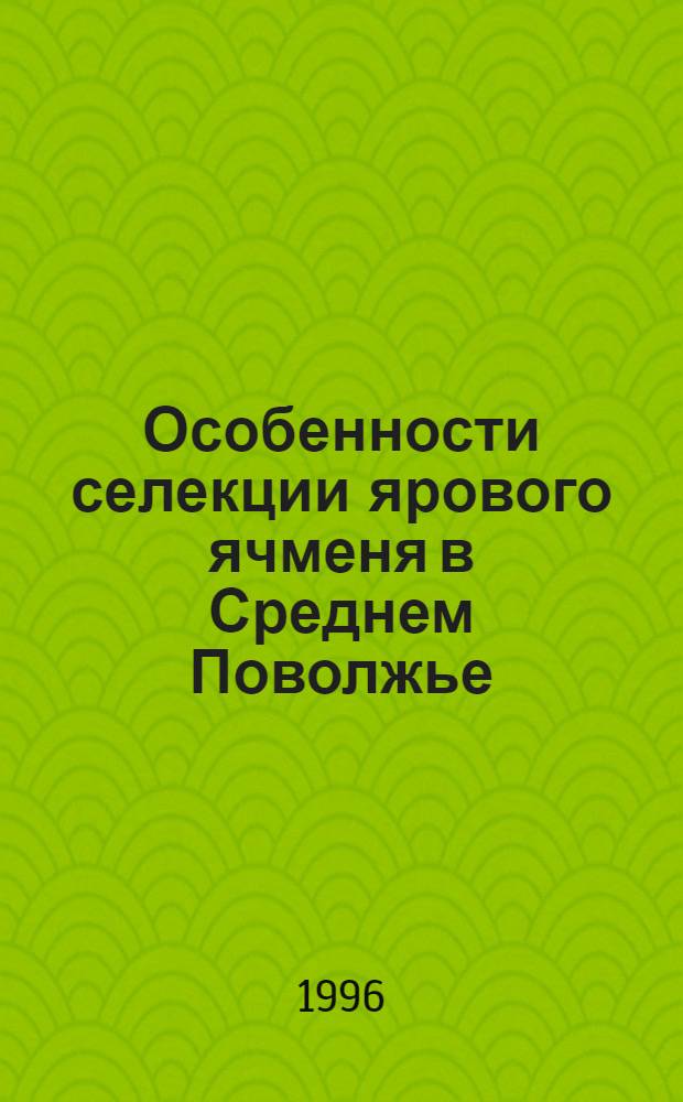Особенности селекции ярового ячменя в Среднем Поволжье : Автореф. дис. на соиск. учен. степ. д.с.-х.н. : Спец. 06.01.05