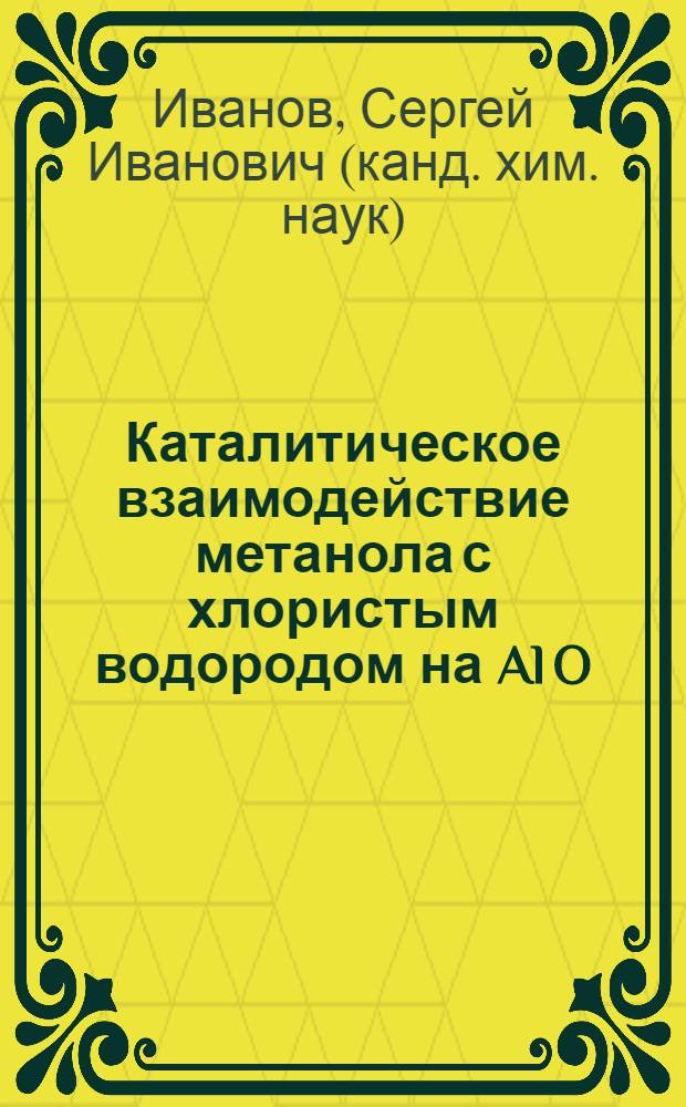 Каталитическое взаимодействие метанола с хлористым водородом на Al O : Автореф. дис. на соиск. учен. степ. к.х.н. : Спец. 02.00.15