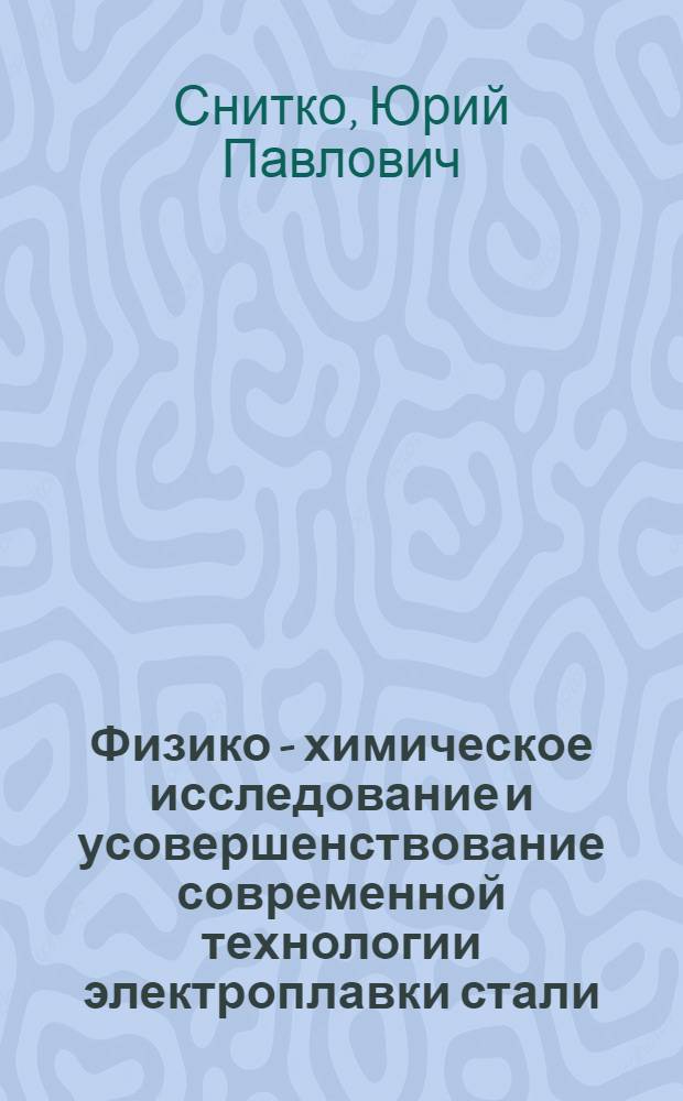 Физико - химическое исследование и усовершенствование современной технологии электроплавки стали : Автореф. дис. на соиск. учен. степ. д.т.н. : Спец. 05.16.02