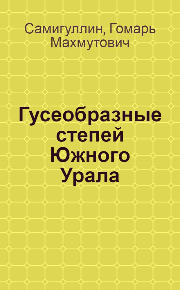 Гусеобразные степей Южного Урала:(Экология, численность, рациональное использование) : Автореф. дис. на соиск. учен. степ. к.б.н. : Спец. 03.00.08