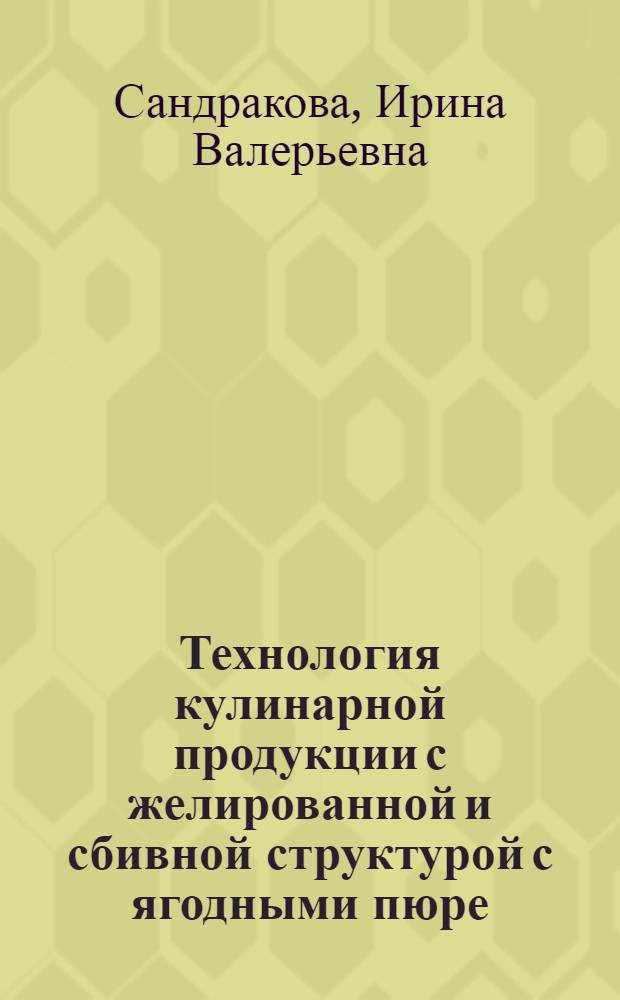 Технология кулинарной продукции с желированной и сбивной структурой с ягодными пюре : Автореф. дис. на соиск. учен. степ. к.т.н. : Спец. 05.18.16