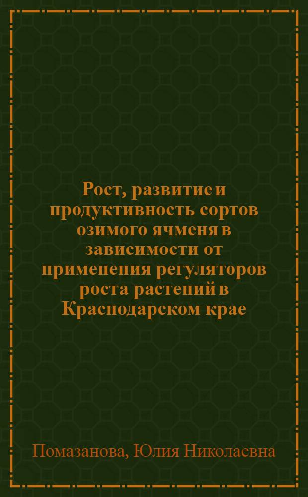Рост, развитие и продуктивность сортов озимого ячменя в зависимости от применения регуляторов роста растений в Краснодарском крае : Автореф. дис. на соиск. учен. степ. к.с.-х.н. : Спец. 06.01.09