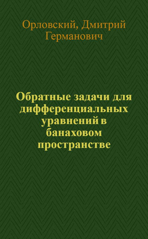 Обратные задачи для дифференциальных уравнений в банаховом пространстве : Автореф. дис. на соиск. учен. степ. д.ф.-м.н. : Спец. 01.01.02