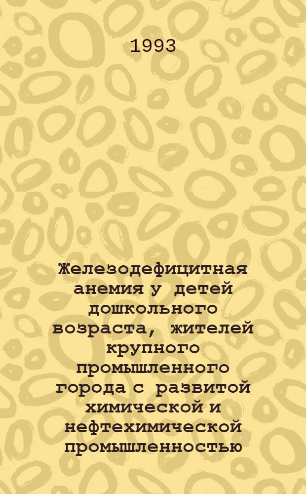 Железодефицитная анемия у детей дошкольного возраста, жителей крупного промышленного города с развитой химической и нефтехимической промышленностью : Автореф. дис. на соиск. учен. степ. к.м.н. : Спец. 14.00.29