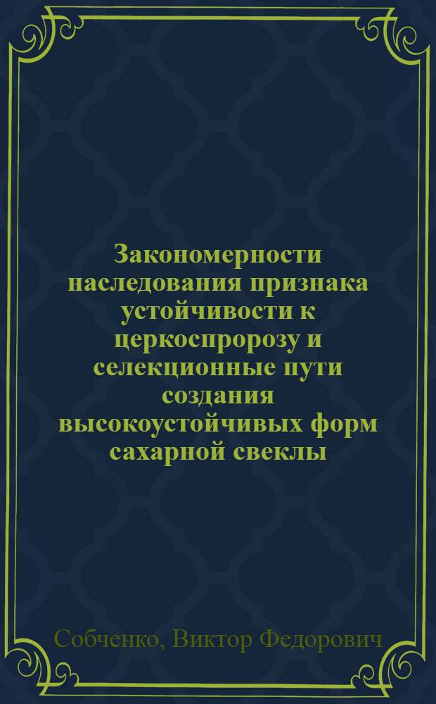 Закономерности наследования признака устойчивости к церкоспророзу и селекционные пути создания высокоустойчивых форм сахарной свеклы : Автореф. дис. на соиск. учен. степ. к.с.-х.н. : Спец. 06.01.05