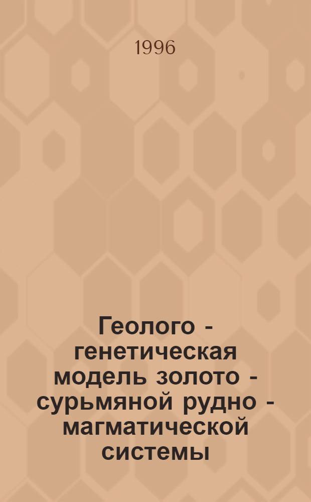 Геолого - генетическая модель золото - сурьмяной рудно - магматической системы:(По данным изучения некоторых рудных полей в Центр. Таджикистане) : Автореф. дис. на соиск. учен. степ. к.г.-м.н. : Спец. 04.00.11