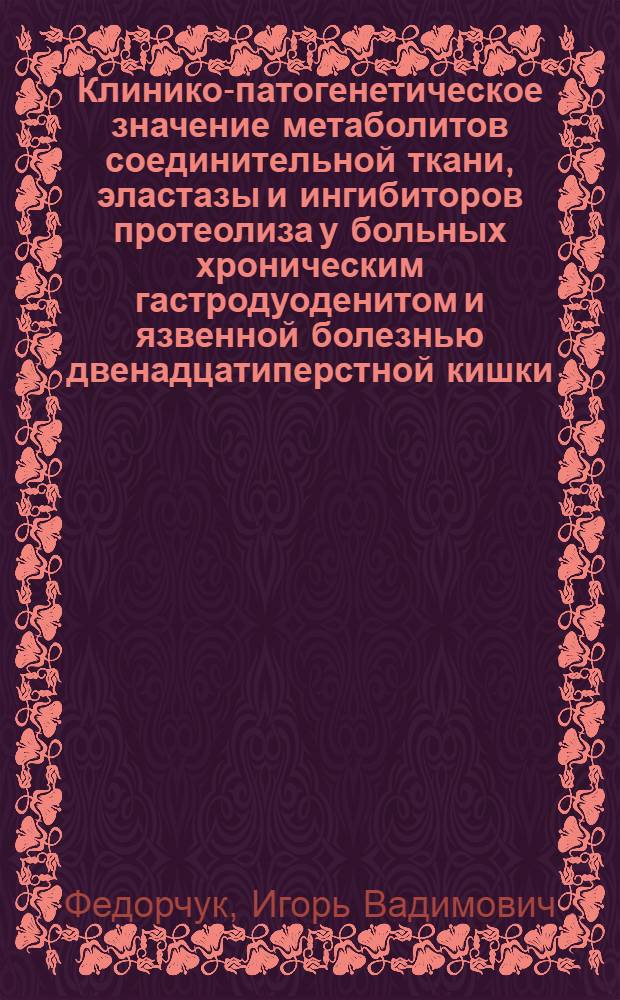 Клинико-патогенетическое значение метаболитов соединительной ткани, эластазы и ингибиторов протеолиза у больных хроническим гастродуоденитом и язвенной болезнью двенадцатиперстной кишки : Автореф. дис. на соиск. учен. степ. к.м.н. : Спец. 14.00.05