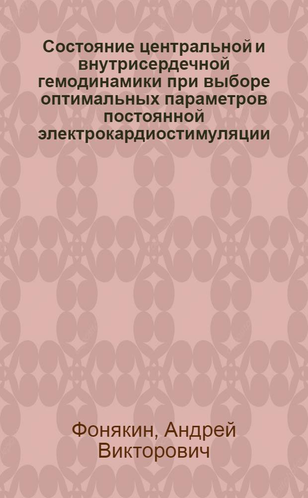 Состояние центральной и внутрисердечной гемодинамики при выборе оптимальных параметров постоянной электрокардиостимуляции : Автореф. дис. на соиск. учен. степ. к.м.н. : Спец. 14.00.44