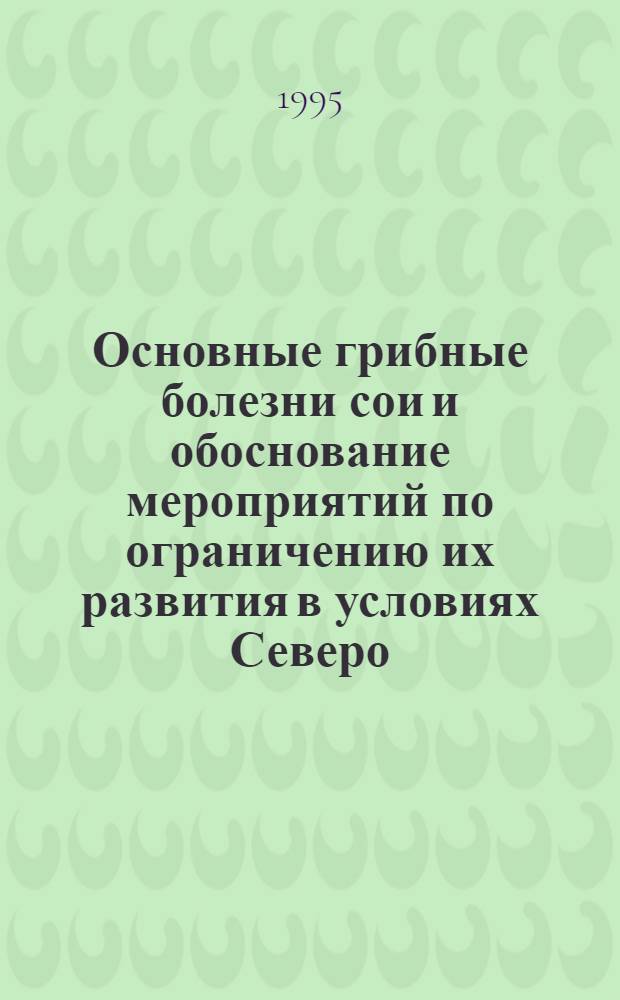 Основные грибные болезни сои и обоснование мероприятий по ограничению их развития в условиях Северо - Восточной лесостепи Украины : Автореф. дис. на соиск. учен. степ. к.с.-х.н. : Спец. 06.00.11