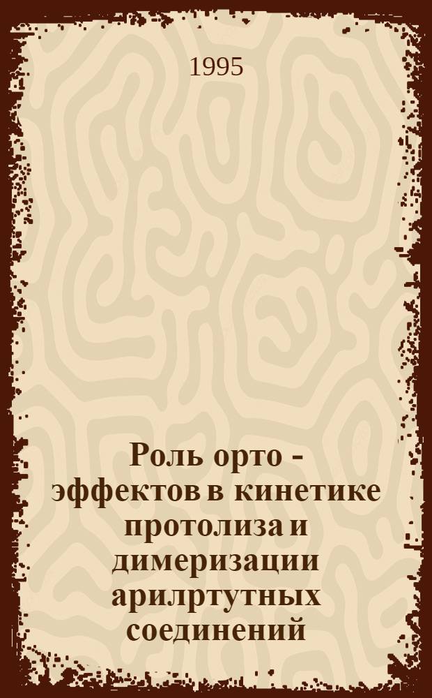 Роль орто - эффектов в кинетике протолиза и димеризации арилртутных соединений : Автореф. дис. на соиск. учен. степ. к.х.н. : Спец. 02.00.03