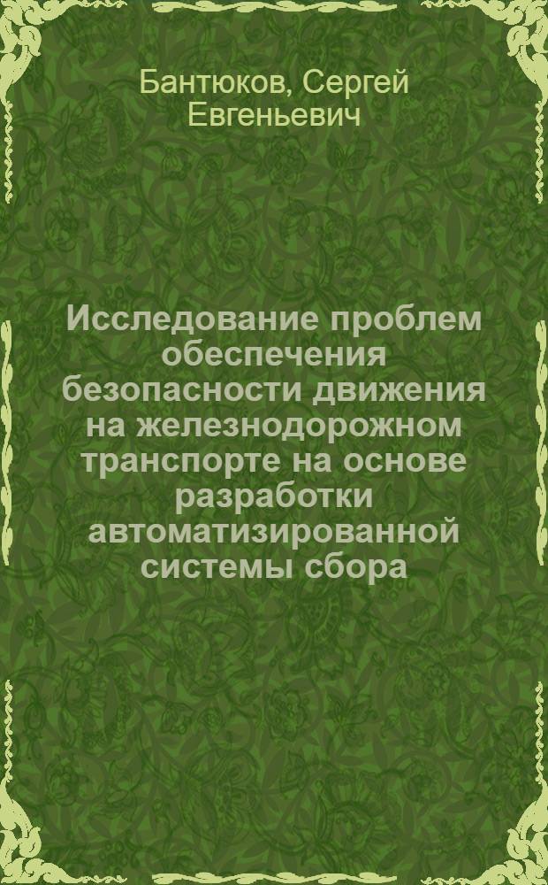 Исследование проблем обеспечения безопасности движения на железнодорожном транспорте на основе разработки автоматизированной системы сбора, хранения и обработки информации о нарушениях безопасности движения : Автореф. дис. на соиск. учен. степ. к.т.н. : Спец. 05.22.08