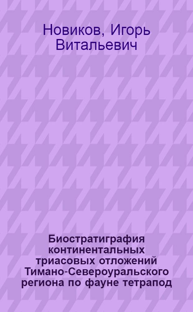 Биостратиграфия континентальных триасовых отложений Тимано-Североуральского региона по фауне тетрапод : Автореф. дис. на соиск. учен. степ. к.г.-м.н. : Спец. 04.00.09
